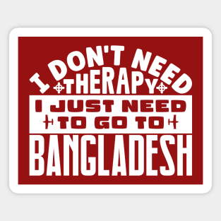 I don't need therapy, I just need to go to Bangladesh Magnet